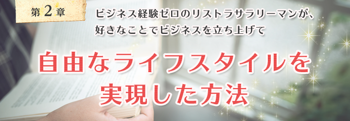 ビジネス経験ゼロのリストラサラリーマンが、好きなことでビジネスを立ち上げ、自由なライフスタイルを実現した方法