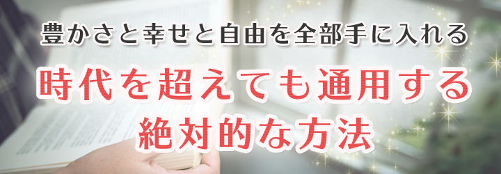 豊かさと幸せと自由を全部手に入れる、時代を超えても通用する絶対的な方法