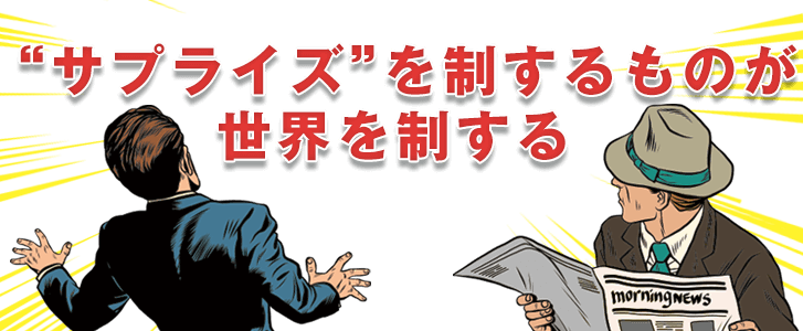 サプライズを制するものが世界を制する