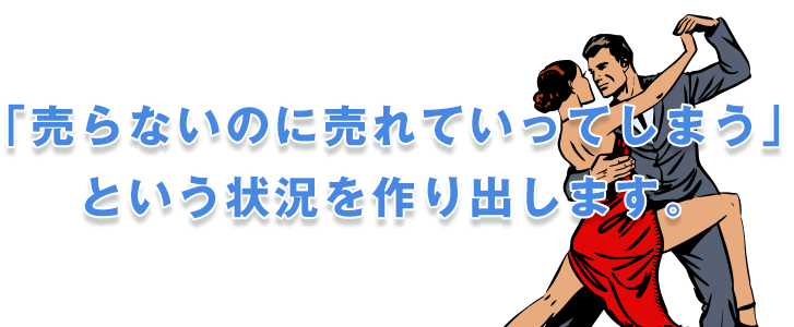 売らないのに売れていってしまうという状況を作り出します