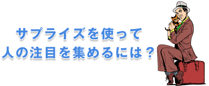 サプライズを使って人の注目を集めるには？